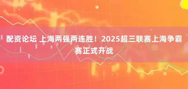 配资论坛 上海两强两连胜！2025超三联赛上海争霸赛正式开战