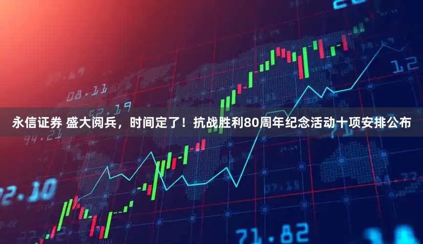永信证券 盛大阅兵，时间定了！抗战胜利80周年纪念活动十项安排公布