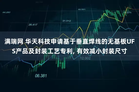 满瑞网 华天科技申请基于垂直焊线的无基板UFS产品及封装工艺专利, 有效减小封装尺寸
