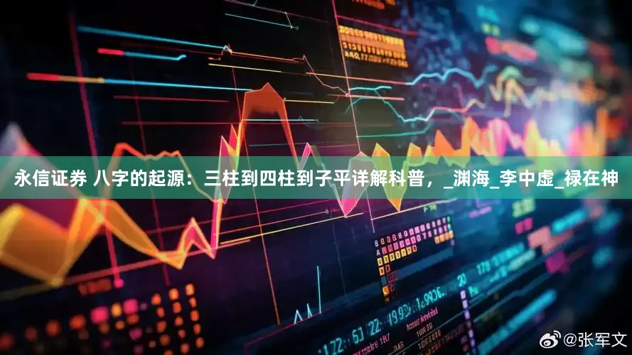 永信证券 八字的起源：三柱到四柱到子平详解科普，_渊海_李中虚_禄在神