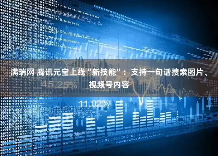 满瑞网 腾讯元宝上线“新技能”：支持一句话搜索图片、视频号内容