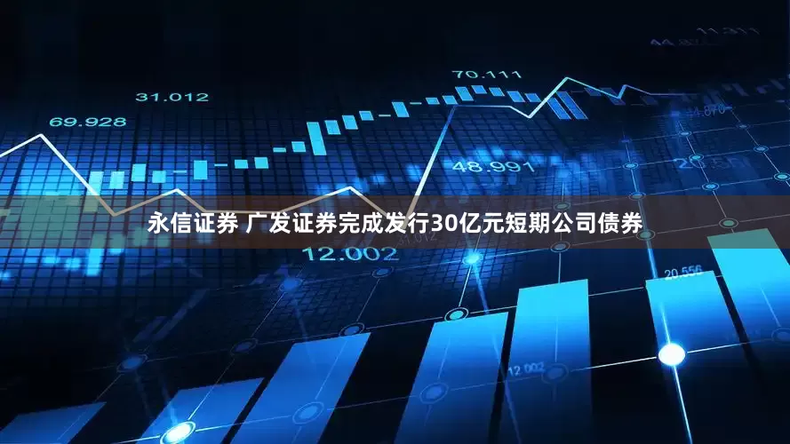 永信证券 广发证券完成发行30亿元短期公司债券