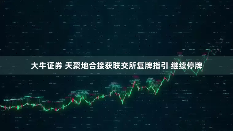 大牛证券 天聚地合接获联交所复牌指引 继续停牌
