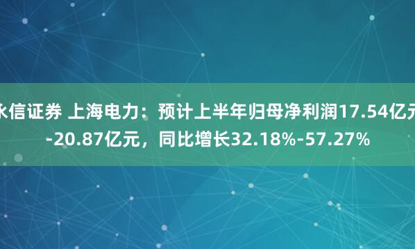 永信证券 上海电力：预计上半年归母净利润17.54亿元-20.87亿元，同比增长32.18%-57.27%