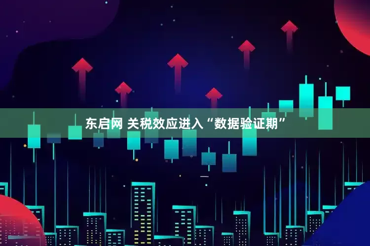 东启网 关税效应进入“数据验证期”