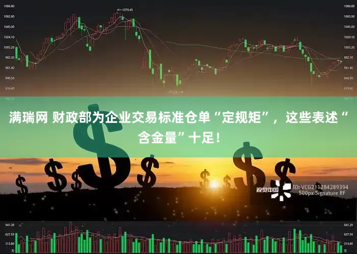 满瑞网 财政部为企业交易标准仓单“定规矩”，这些表述“含金量”十足！