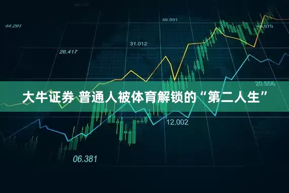大牛证券 普通人被体育解锁的“第二人生”