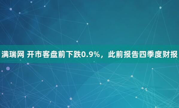 满瑞网 开市客盘前下跌0.9%，此前报告四季度财报