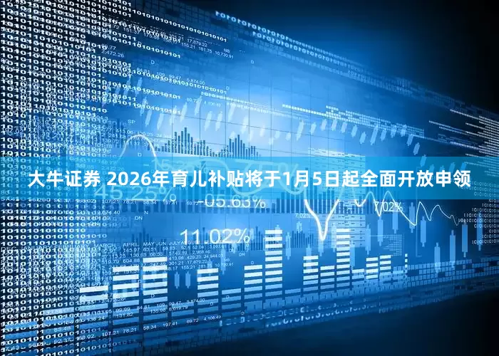 大牛证券 2026年育儿补贴将于1月5日起全面开放申领