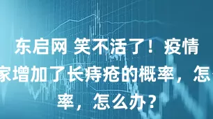 东启网 笑不活了！疫情期宅家增加了长痔疮的概率，怎么办？