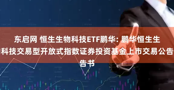 东启网 恒生生物科技ETF鹏华: 鹏华恒生生物科技交易型开放式指数证券投资基金上市交易公告书